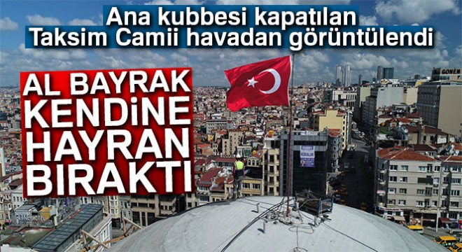 Ana kubbesi kapatılan Taksim Camii havadan görüntülendi