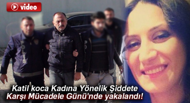 Katil koca Kadına Yönelik Şiddete Karşı Mücadele Günü nde yakalandı